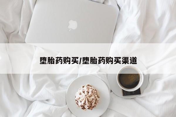 堕胎药怎么购买堕胎药购买/堕胎药购买渠道