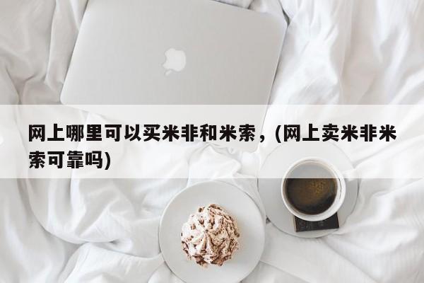 堕胎药怎么购买网上哪里可以买米非和米索，(网上卖米非米索可靠吗)