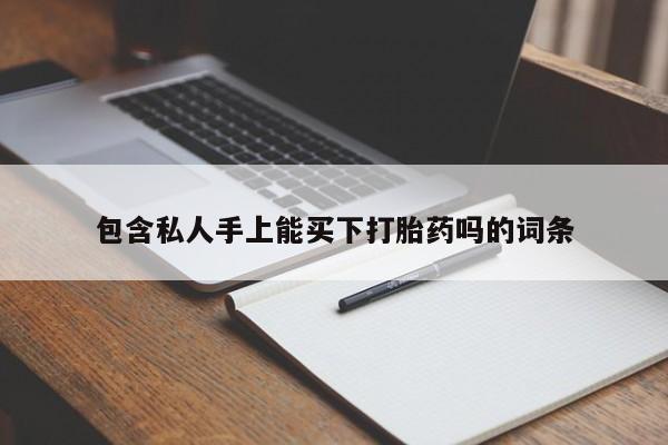 堕胎药怎么购买包含私人手上能买下打胎药吗的词条
