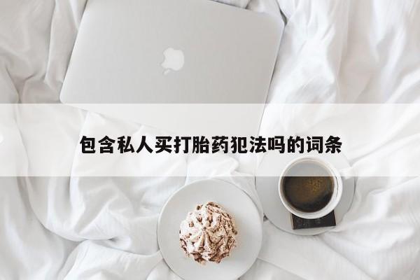 堕胎药怎么购买包含私人买打胎药犯法吗的词条
