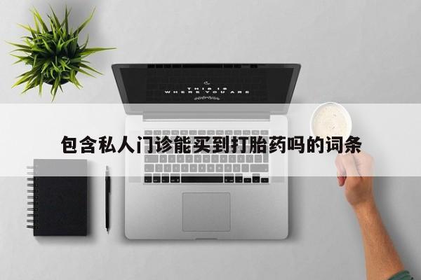 堕胎药怎么购买包含私人门诊能买到打胎药吗的词条