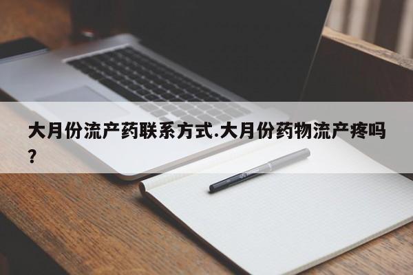 堕胎药怎么购买大月份流产药联系方式.大月份药物流产疼吗？