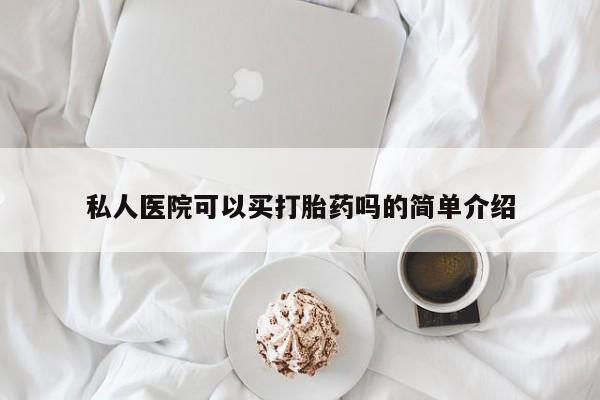 堕胎药怎么购买私人医院可以买打胎药吗的简单介绍