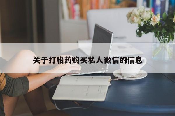 堕胎药怎么购买关于打胎药购买私人微信的信息