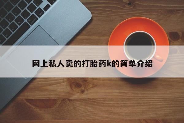 堕胎药怎么购买网上私人卖的打胎药k的简单介绍
