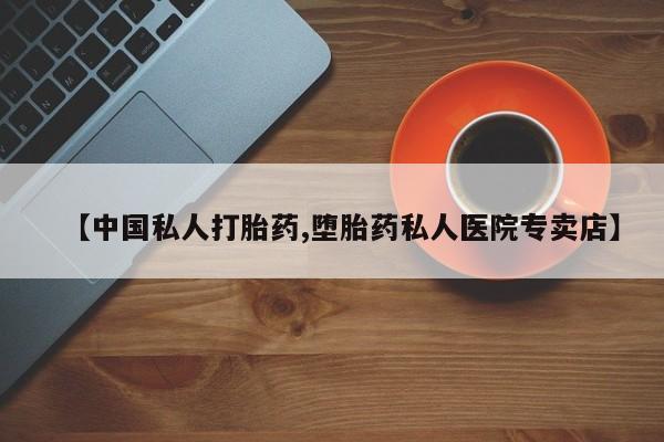 堕胎药怎么购买【中国私人打胎药,堕胎药私人医院专卖店】