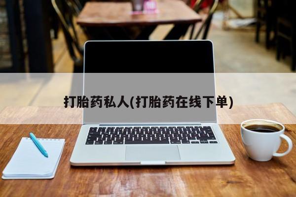 堕胎药怎么购买打胎药私人(打胎药在线下单)