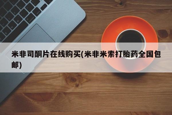 堕胎药怎么购买米非司酮片在线购买(米非米索打胎药全国包邮)