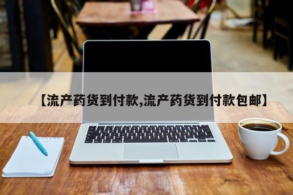 堕胎药怎么购买【流产药货到付款,流产药货到付款包邮】