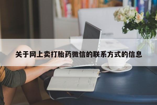 堕胎药怎么购买关于网上卖打胎药微信的联系方式的信息