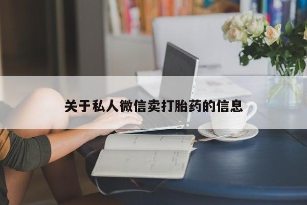 堕胎药怎么购买关于私人微信卖打胎药的信息