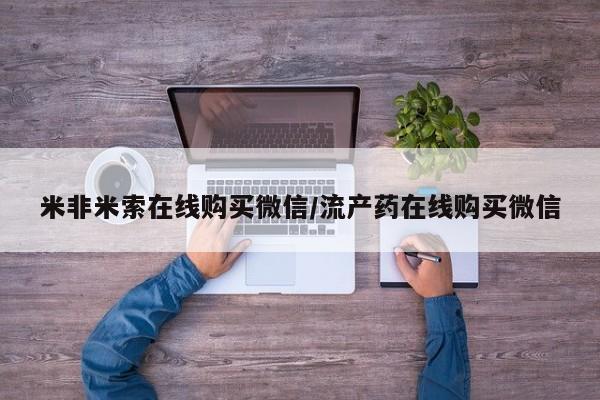 堕胎药怎么购买米非米索在线购买微信/流产药在线购买微信