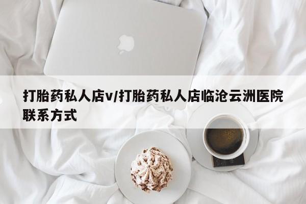 堕胎药怎么购买打胎药私人店v/打胎药私人店临沧云洲医院联系方式