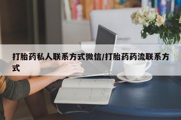 堕胎药怎么购买打胎药私人联系方式微信/打胎药药流联系方式