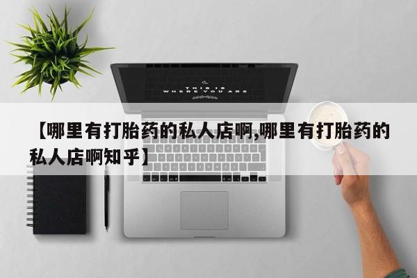 堕胎药怎么购买【哪里有打胎药的私人店啊,哪里有打胎药的私人店啊知乎】