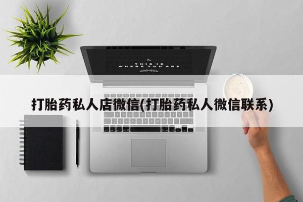 堕胎药怎么购买打胎药私人店微信(打胎药私人微信联系)