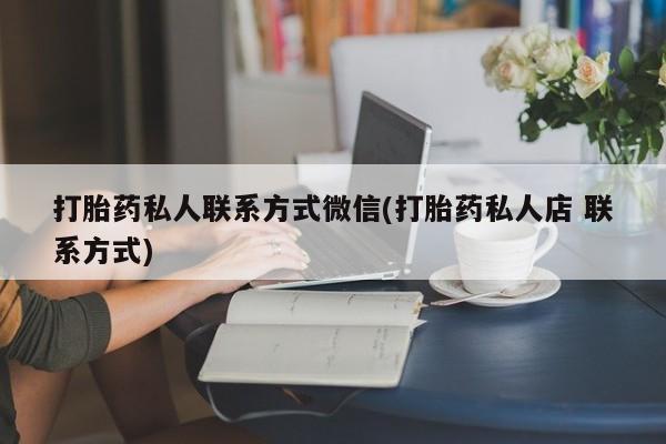堕胎药怎么购买打胎药私人联系方式微信(打胎药私人店 联系方式)