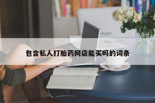 堕胎药怎么购买包含私人打胎药网店能买吗的词条