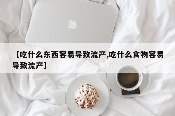 堕胎药怎么购买【吃什么东西容易导致流产,吃什么食物容易导致流产】