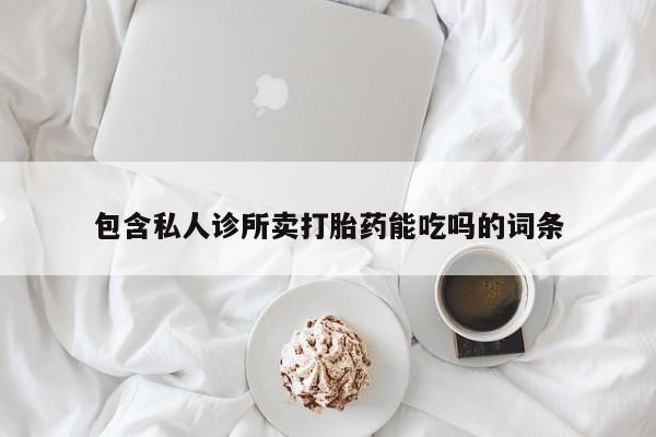 堕胎药怎么购买包含私人诊所卖打胎药能吃吗的词条