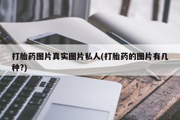 堕胎药怎么购买打胎药图片真实图片私人(打胎药的图片有几种?)