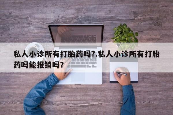 堕胎药怎么购买私人小诊所有打胎药吗?.私人小诊所有打胎药吗能报销吗？