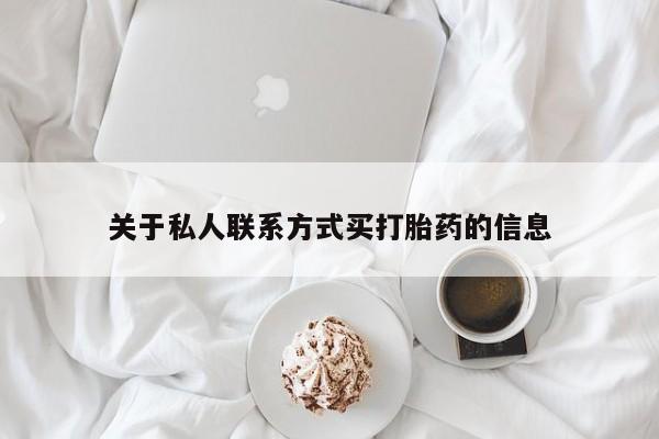堕胎药怎么购买关于私人联系方式买打胎药的信息