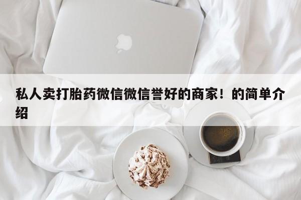 堕胎药怎么购买私人卖打胎药微信微信誉好的商家！的简单介绍