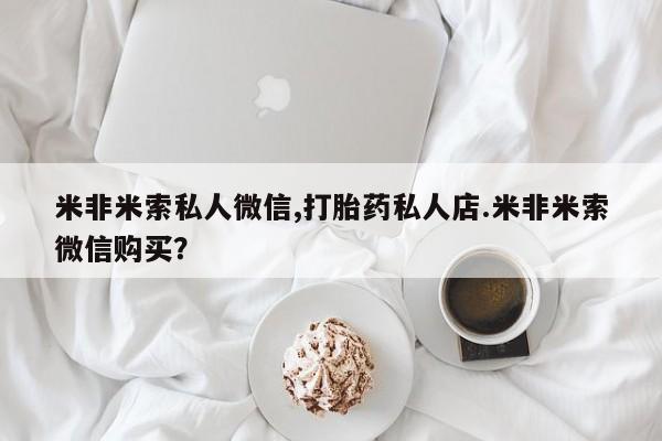 堕胎药怎么购买米非米索私人微信,打胎药私人店.米非米索微信购买？