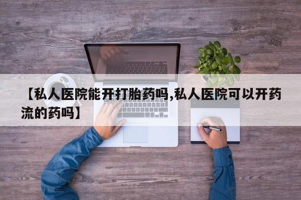 堕胎药怎么购买【私人医院能开打胎药吗,私人医院可以开药流的药吗】