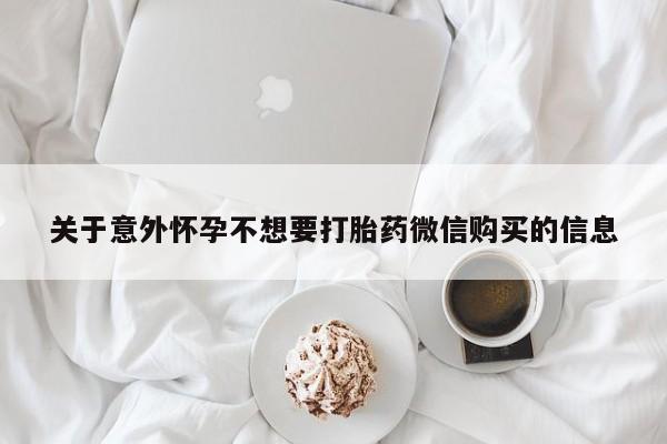 堕胎药怎么购买关于意外怀孕不想要打胎药微信购买的信息