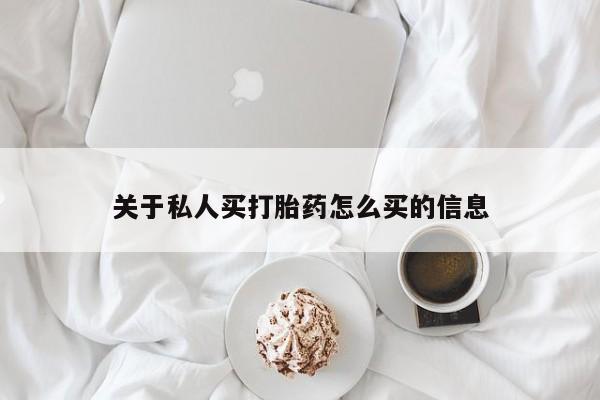 堕胎药怎么购买关于私人买打胎药怎么买的信息