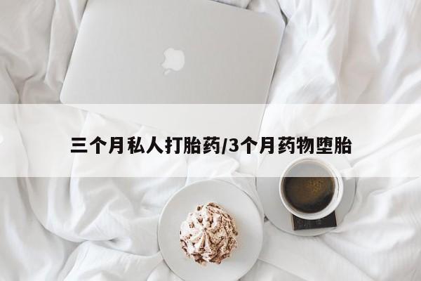 堕胎药怎么购买三个月私人打胎药/3个月药物堕胎