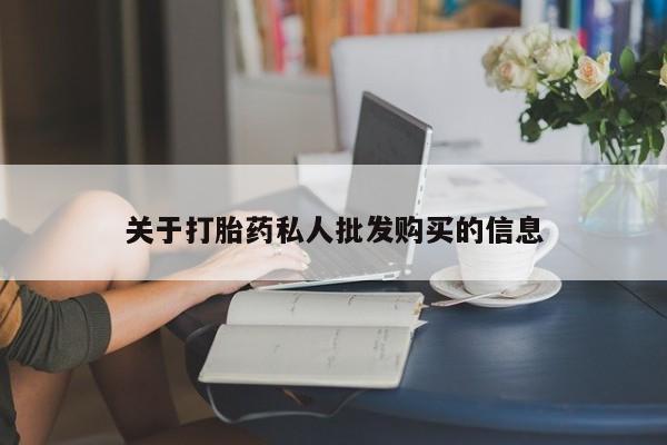 堕胎药怎么购买关于打胎药私人批发购买的信息