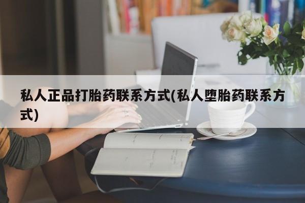 堕胎药怎么购买私人正品打胎药联系方式(私人堕胎药联系方式)