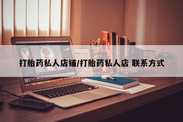堕胎药怎么购买打胎药私人店铺/打胎药私人店 联系方式